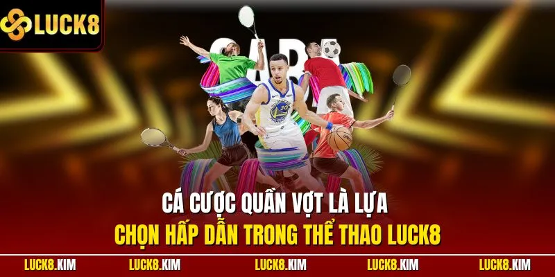 Cá cược quần vợt là lựa chọn hấp dẫn trong thể thao LUCK8
