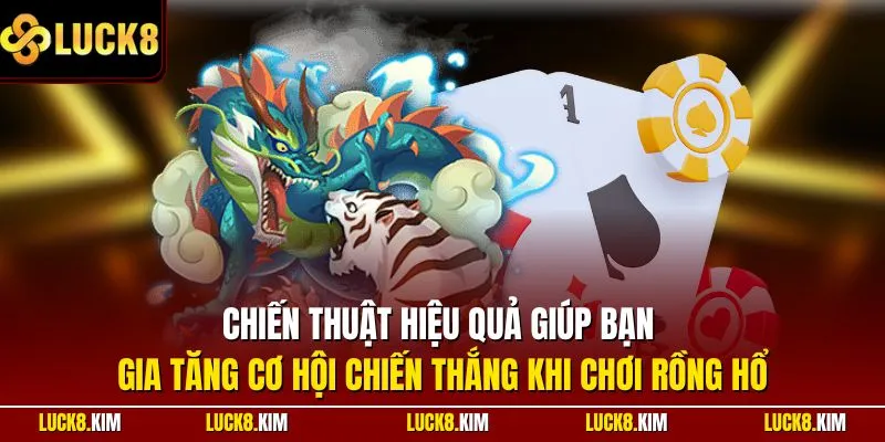 Chiến thuật hiệu quả giúp bạn gia tăng cơ hội chiến thắng khi chơi Rồng Hổ