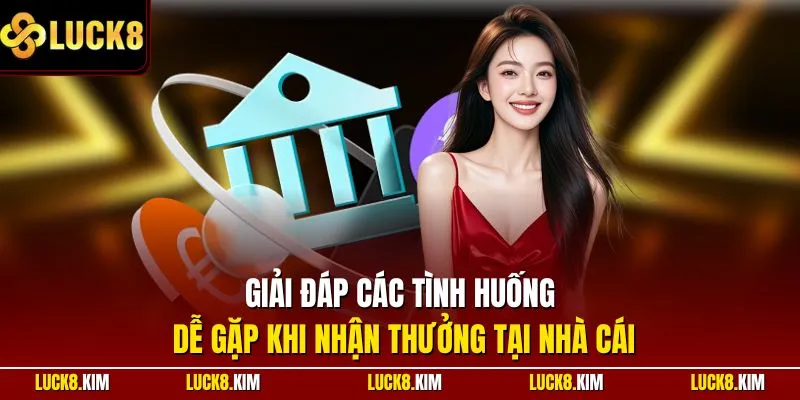 Giải đáp các tình huống dễ gặp khi nhận thưởng tại nhà cái