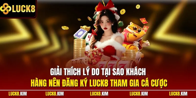 Giải thích lý do tại sao khách hàng nên đăng ký LUCK8 tham gia cá cược