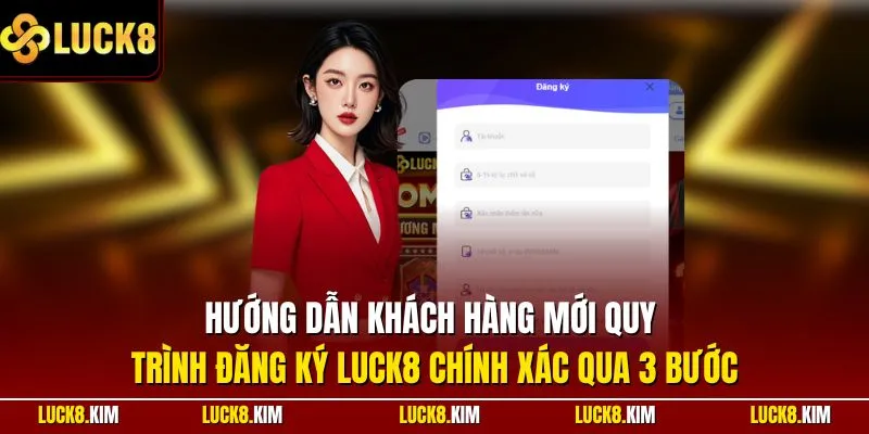 Hướng dẫn khách hàng mới quy trình đăng ký LUCK8 chính xác qua 3 bước