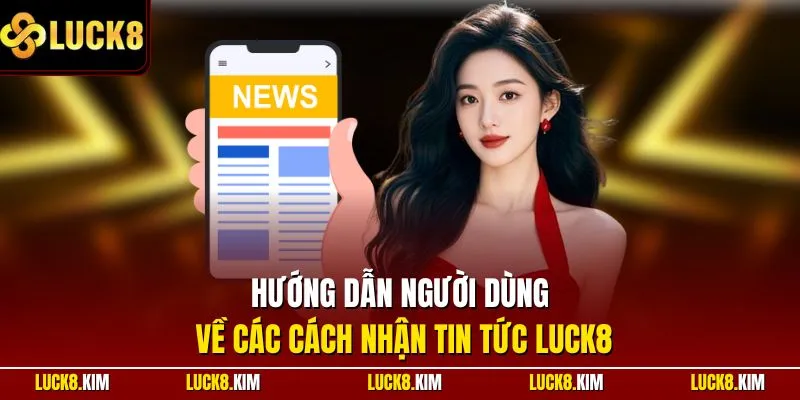 Hướng dẫn người dùng về các cách nhận tin tức LUCK8