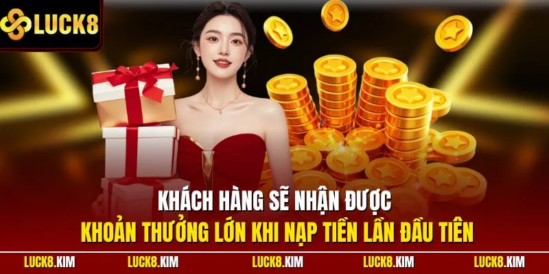 Khách hàng sẽ nhận được khoản thưởng lớn khi nạp tiền lần đầu tiên
