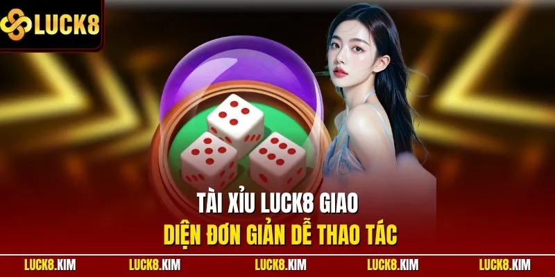 Tài xỉu LUCK8 giao diện đơn giản dễ thao tác