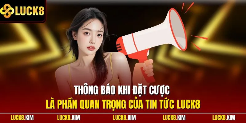 Thông báo khi đặt cược là phần quan trọng của tin tức LUCK8