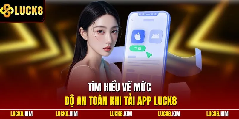 Tìm hiểu về mức độ an toàn khi tải app LUCK8