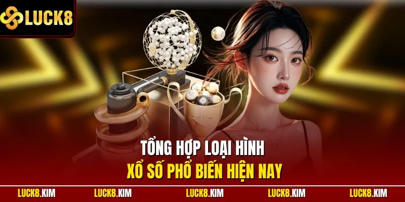 Tổng hợp loại hình xổ số phổ biến hiện nay