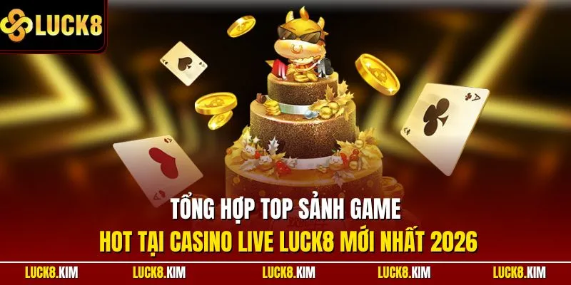 Tổng hợp top sảnh game hot tại casino live LUCK8 mới nhất 2026